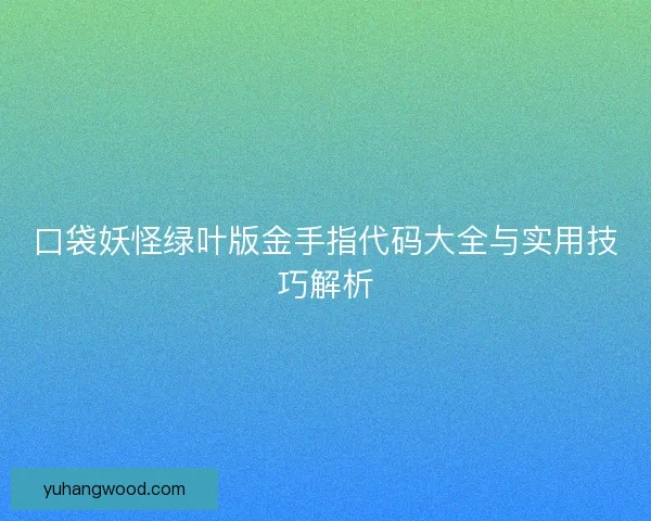 口袋妖怪绿叶版金手指代码大全与实用技巧解析