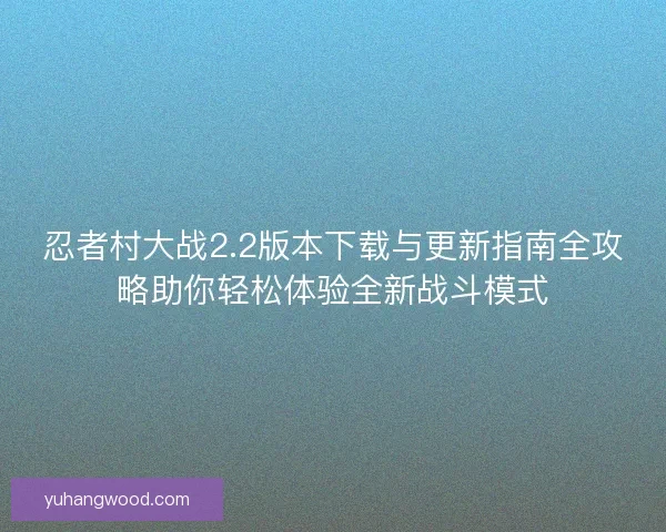 忍者村大战2.2版本下载与更新指南全攻略助你轻松体验全新战斗模式