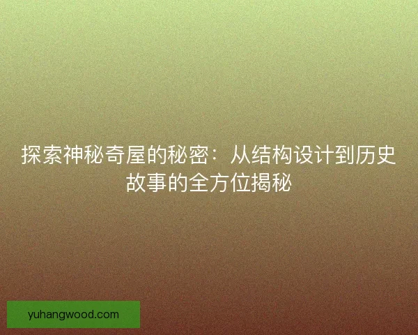 探索神秘奇屋的秘密：从结构设计到历史故事的全方位揭秘