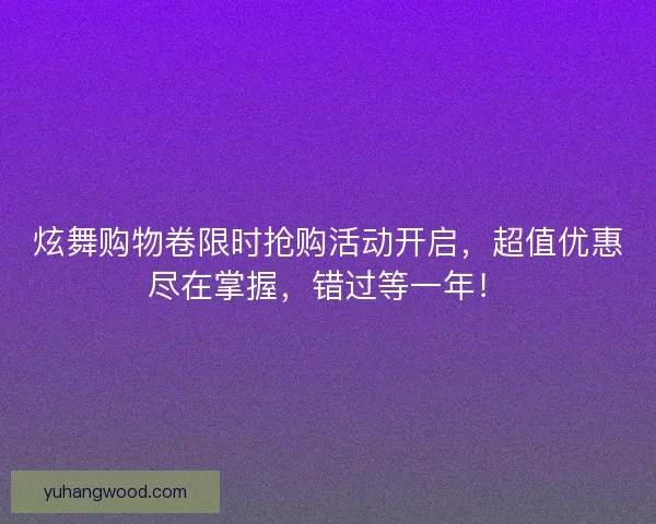 炫舞购物卷限时抢购活动开启，超值优惠尽在掌握，错过等一年！