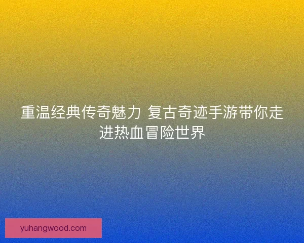 重温经典传奇魅力 复古奇迹手游带你走进热血冒险世界