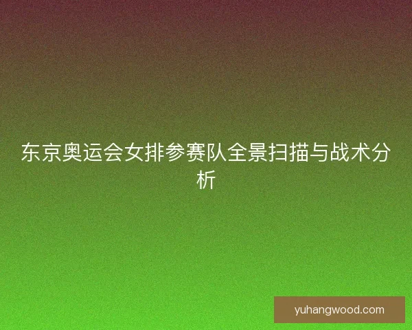 东京奥运会女排参赛队全景扫描与战术分析