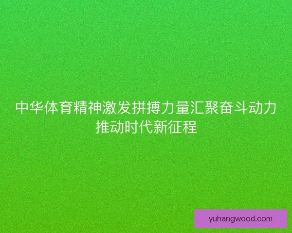 中华体育精神激发拼搏力量汇聚奋斗动力推动时代新征程