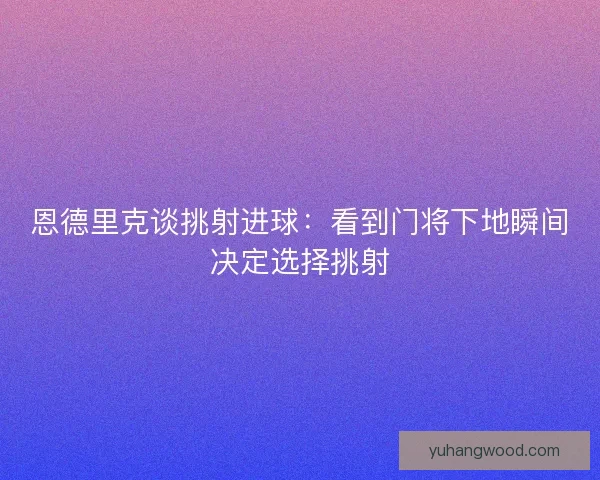 恩德里克谈挑射进球：看到门将下地瞬间决定选择挑射