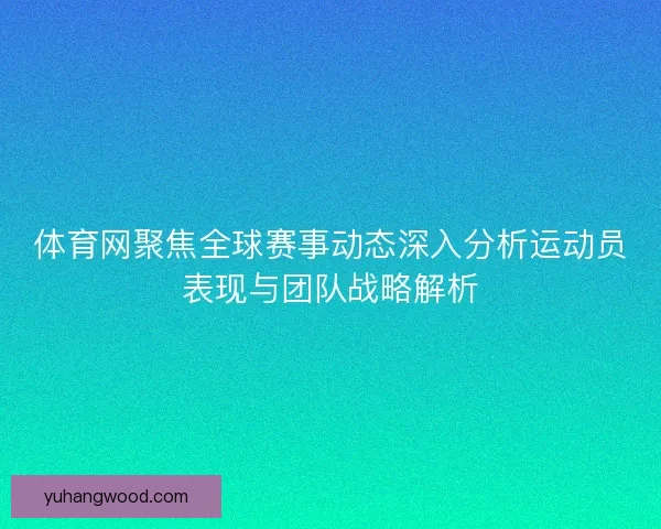 体育网聚焦全球赛事动态深入分析运动员表现与团队战略解析