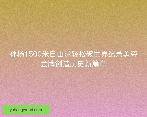 孙杨1500米自由泳轻松破世界纪录勇夺金牌创造历史新篇章