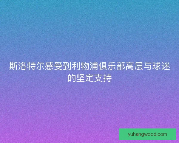 斯洛特尔感受到利物浦俱乐部高层与球迷的坚定支持