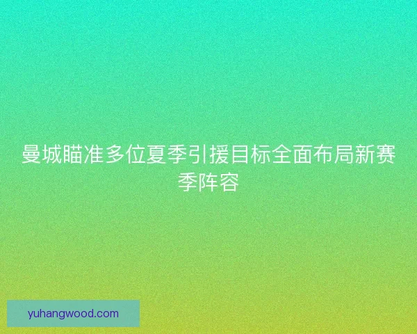 曼城瞄准多位夏季引援目标全面布局新赛季阵容